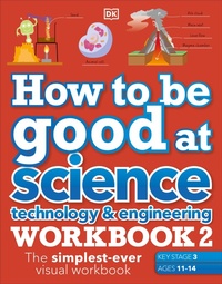 Enlarge image Cover: How to be Good at Science, Technology & Engineering Workbook 2, Ages 11-14 (Key Stage 3): The Simplest-Ever Visual Workbook - DK Children