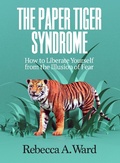 Cover: The Paper Tiger Syndrome: How to Liberate Yourself from the Illusion of Fear - Rebecca Ward