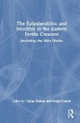 Cover: The Epipalaeolithic and Neolithic in the Eastern Fertile Crescent - Routledge