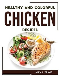Abbildung von: Healthy and Colorful Chicken Recipes - Alex L. Travis