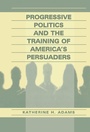 Cover: Progressive Politics and the Training of America's Persuaders - Routledge