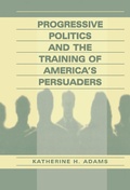 Cover: Progressive Politics and the Training of America's Persuaders - Routledge