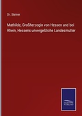 Cover: Mathilde, Grossherzogin von Hessen und bei Rhein, Hessens unvergessliche Landesmutter - Outlook