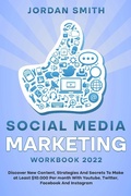 Cover: Social Media Marketing Workbook 2022 Discover New Content, Strategies And Secrets To Make at Least $10.000 Per month With Youtube, Twitter, Facebook And Instagram - Jordan Smith