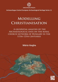 Enlarge image Cover: Modelling Christianisation: A Geospatial Analysis of the Archaeological Data on the Rural Church Network of Hungary in the 11th-12th Centuries - Archaeopress Archaeology