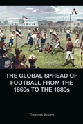 Cover: The Global Spread of Football from the 1860s to the 1880s - Anthem Press