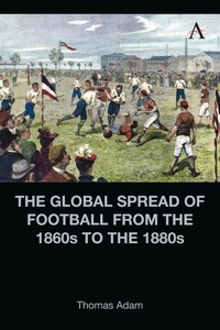 Abbildung von: The Global Spread of Football from the 1860s to the 1880s - Anthem Press