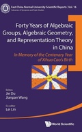Cover: Forty Years Of Algebraic Groups, Algebraic Geometry, And Representation Theory In China: In Memory Of The Centenary Year Of Xihua Cao's Birth - World Scientific Publishing Co Pte Ltd
