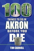 Cover: 100 Things to Do in Akron Before You Die - Reedy Press