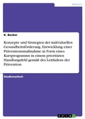 Cover: Konzepte und Strategien der individuellen Gesundheitsfoerderung. Entwicklung einer Praeventionsmassnahme in Form eines Kursprogramms in einem prioritaeren Handlungsfeld gemaess des Leitfadens der Praevention - GRIN Verlag