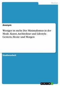 Abbildung von: Weniger ist mehr. Der Minimalismus in der Mode, Kunst, Architektur und Lifestyle. Gestern, Heute und Morgen - GRIN Verlag