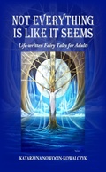 Cover: Not Everything is Like it Seems Life-written Fairy Tales for Adults (Catherine's Short Stories) - KATARZYNA NOWOCIN-KOWALCZYK