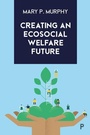 Cover: Creating an Ecosocial Welfare Future - Policy Press