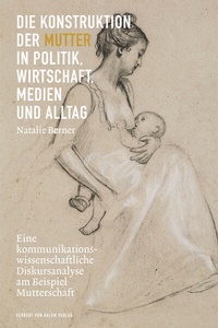 Abbildung von: Die Konstruktion der Mutter in Politik, Wirtschaft, Medien und Alltag - Herbert von Halem Verlag