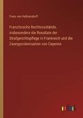 Cover: Franzoesische Rechtszustaende, insbesondere die Resultate der Strafgerichtspflege in Frankreich und die Zwangscolonisation von Cayenne - Outlook Verlag