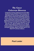 Cover: The Great Galveston Disaster; Containing a Full and Thrilling Account of the Most Appalling Calamity of Modern Times Including Vivid Descriptions of the Hurricane and Terrible Rush of Waters; Immense Destruction of Dwellings, Business Houses, Churches, and Los - ALPHA EDITION