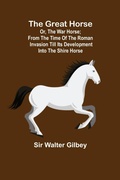 Cover: The Great Horse; or, The War Horse; From the time of the Roman Invasion till its development into the Shire Horse. - ALPHA EDITION