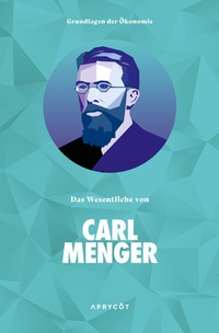 Abbildung von: Grundlagen der Ökonomie: Das Wesentliche von Carl Menger - Aprycot Media