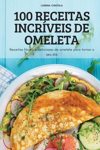Abbildung von: 100 Receitas Incriveis de Omeleta - Lorena Costela