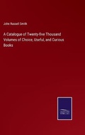 Cover: A Catalogue of Twenty-five Thousand Volumes of Choice, Useful, and Curious Books - Salzwasser-Verlag