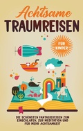 Cover: Achtsame Traumreisen f&uuml;r Kinder: Die sch&ouml;nsten Fantasiereisen zum Einschlafen, zur Meditation und f&uuml;r mehr Achtsamkeit - BoD - Books on Demand