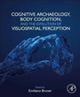 Cover: Cognitive Archaeology, Body Cognition, and the Evolution of Visuospatial Perception - Academic Press