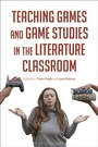 Cover: Teaching Games and Game Studies in the Literature Classroom - Bloomsbury Academic