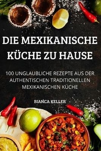 Abbildung von: Die Mexikanische Kueche Zu Hause - BIANCA KELLER