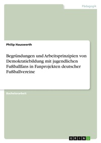 Abbildung von: Begruendungen und Arbeitsprinzipien von Demokratiebildung mit jugendlichen Fussballfans in Fanprojekten deutscher Fussballvereine - GRIN Verlag