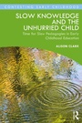 Cover: Slow Knowledge and the Unhurried Child - Routledge