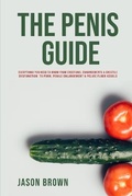 Cover: The Penis Guide - Everything You Need To Know From Erections, Enhancements & Erectile Dysfunction to Porn, Penile Enlargement & Pelvic Floor Kegels - Alex Gibbons