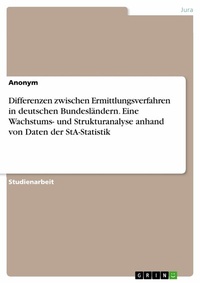 Abbildung von: Differenzen zwischen Ermittlungsverfahren in deutschen Bundesländern. Eine Wachstums- und Strukturanalyse anhand von Daten der StA-Statistik - GRIN Verlag