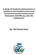 Cover: A Study of Academic Achievement in relation to the Family Environment School Environment Achievement Motivation Self-Efficacy and Life Satisfaction - Ahmed Faraz Hussain