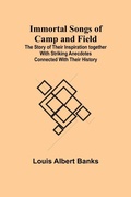 Cover: Immortal Songs of Camp and Field; The Story of their Inspiration together with Striking Anecdotes connected with their History - ALPHA EDITION