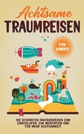 Cover: Achtsame Traumreisen f&uuml;r Kinder: Die sch&ouml;nsten Fantasiereisen zum Einschlafen, zur Meditation und f&uuml;r mehr Achtsamkeit - Books on Demand