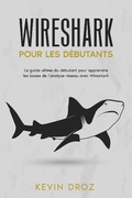 Cover: Wireshark pour les d&eacute;butants : Le guide ultime du d&eacute;butant pour apprendre les bases de l'analyse r&eacute;seau avec Wireshark. - Kevin Droz