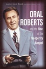 Cover: Oral Roberts and the Rise of the Prosperity Gospel - William B Eerdmans Publishing Co