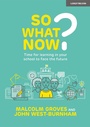 Cover: So What Now? Time for learning in your school to face the future - John Catt Educational Ltd