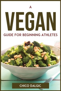 Abbildung von: A Vegan Guide For Beginning Athletes - Chico Dalgic
