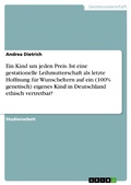 Cover: Ein Kind um jeden Preis. Ist eine gestationelle Leihmutterschaft als letzte Hoffnung f&uuml;r Wunscheltern auf ein (100% genetisch) eigenes Kind in Deutschland ethisch vertretbar? - GRIN Verlag