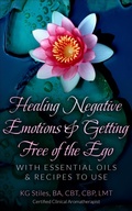 Cover: Healing Negative Emotions & Getting Free of the Ego with Essential Oils & Recipes to Use - Health Mastery Press