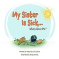 Cover: My Sister Is Sick, What About Me? - Atmosphere Press