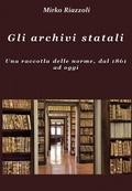 Cover: Gli archivi statali Una raccolta delle norme, dal 1861 ad oggi - Mirko Riazzoli