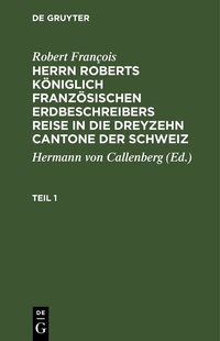 Abbildung von: Herrn Roberts Königlich Französischen Erdbeschreibers Reise in die dreyzehn Cantone der Schweiz. Teil 1 - De Gruyter