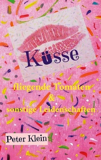 Abbildung von: Küsse, fliegende Tomaten & sonstige Leidenschaften - BoD - Books on Demand