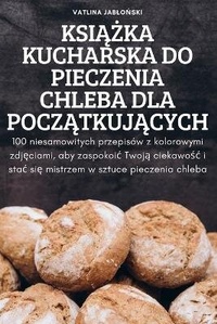 Abbildung von: KsiAZka Kucharska Do Pieczenia Chleba Dla PoczAtkujAcych - Vatlina JabloNski