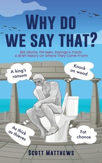 Abbildung von: Why do we say that? - 202 Idioms, Phrases, Sayings & Facts! A Brief History On Where They Come From! - Alex Gibbons