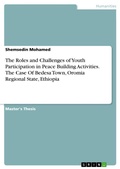 Cover: The Roles and Challenges of Youth Participation in Peace Building Activities. The Case Of Bedesa Town, Oromia Regional State, Ethiopia - GRIN Verlag