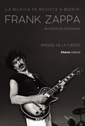 Cover: La m&uacute;sica se resiste a morir : Frank Zappa : biograf&iacute;a no autorizada - Alianza Editorial