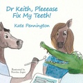 Cover: Dr Keith, Pleeease Fix My Teeth! - Kate Frances Pennington